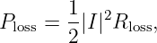 Ploss = 1-|I |2Rloss,
       2
