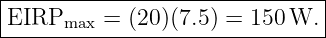 |------------------------------|
|EIRPmax  = (20)(7.5) = 150 W. |
--------------------------------
