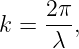     2π-
k =  λ ,
