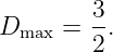         3
Dmax =  -.
        2
