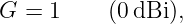 G =  1    (0 dBi),
