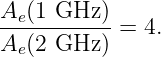 Ae(1 GHz  )
-----------=  4.
Ae(2 GHz  )
