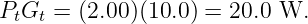 PtGt = (2.00)(10.0) = 20.0 W.
