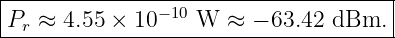 |------------------------------------|
P  ≈  4.55 × 10−10 W ≈  − 63.42 dBm.  |
--r-----------------------------------
