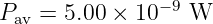 Pav =  5.00 × 10 −9 W
