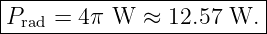 |------------------------|
|Prad = 4 π W  ≈ 12.57 W. |
--------------------------
