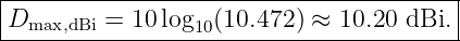 |----------------------------------------|
|Dmax,dBi = 10 log10(10.472) ≈ 10.20 dBi. |
-----------------------------------------
