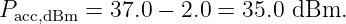 P       =  37.0 − 2.0 = 35.0 dBm.
 acc,dBm

