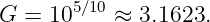 G  = 105∕10 ≈ 3.1623.
