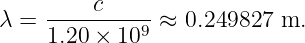 λ = -----c---- ≈  0.249827  m.
    1.20 × 109
