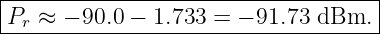 |------------------------------------|
|Pr ≈ − 90.0 − 1.733 = − 91.73 dBm.  |
-------------------------------------
