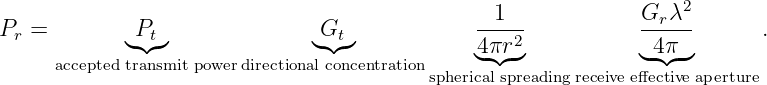                                                                  2
P  =         P                 G             --1--           Gr-λ-       .
 r          ◟◝t◜◞              ◟◝t◜◞           4◟-π◝r◜2◞           ◟4π◝◜ ◞
     accepted transmit powerdirectional concentrationspherical spreadingreceive effective aperture
