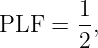        1-
PLF  = 2 ,
