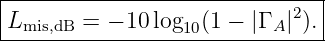 --------------------------------
|                           2  |
-Lmis,dB-=-−-10-log10(1-−-|Γ A|-).
