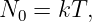 N0 =  kT,
