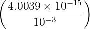 ( 4.0039 × 10−15)
---------------
10 −3