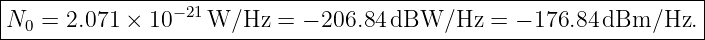 |---------------−-21------------------------------------------------|
-N0-=-2.071-×-10----W/Hz--=--−-206.84dBW/Hz----=-−-176.84-dBm/Hz.---
