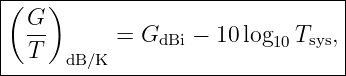 |(---)---------------------------|
|  G-                            |
|  T       =  GdBi − 10log10Tsys,|
------dB/K------------------------
