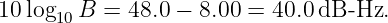 10 log   B = 48.0 − 8.00 = 40.0dB -Hz.
     10
