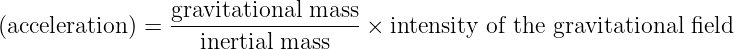 (acceleration) = gravitational-mass- × intensity of the gravitational field
                    inertial mass
