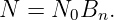N  = N0Bn.
