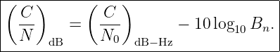 (---)------(----)---------------------|
| C           C                       |
| ---    =   ---        − 10 log10 Bn. |
--N---dB-----N0---dB−Hz---------------|
