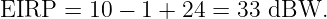 EIRP  = 10 − 1 + 24 =  33 dBW.

