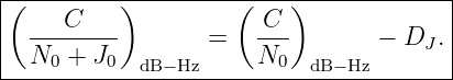 |--------------------------------------|
|(   C    )         (  C )             |
|  --------       =   ---        − DJ .|
---N0-+-J0--dB−Hz-----N0---dB−Hz--------
