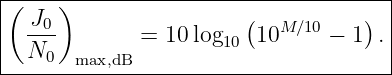 |------------------------------------|
|( J )                 (           ) |
| --0        =  10log10 10M ∕10 − 1 .|
--N0---max,dB--------------------------
