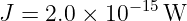 J = 2.0 × 10−15W
