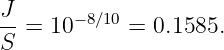 J-=  10−8∕10 = 0.1585.
S
