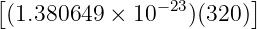 [                        ]
 (1.380649 ×  10−23)(320 )
