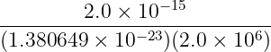          2.0 × 10−15
--------------−-23----------6-
(1.380649 × 10   )(2.0 × 10 )