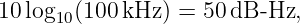 10 log10(100 kHz ) = 50dB -Hz,
                                                                                         
                                                                                         
