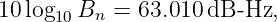 10 log10 Bn =  63.010 dB -Hz,
