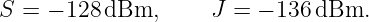S = − 128 dBm,      J =  − 136 dBm.
