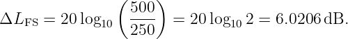                 (    )
                  500-
ΔLFS  = 20 log10   250  =  20log102 =  6.0206 dB.
