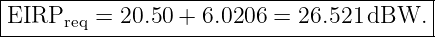 |----------------------------------------|
EIRPreq--=-20.50-+-6.0206-=-26.521-dBW.---
