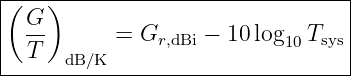 (---)----------------------------|
| G-                             |
| T        = Gr,dBi − 10log10Tsys|
------dB/K------------------------
