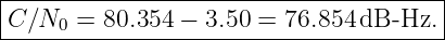 |--------------------------------------|
-C∕N0--=-80.354-−-3.50-=-76.854-dB--Hz.--

