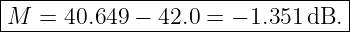 |--------------------------------|
|M  = 40.649 − 42.0 = − 1.351 dB. |
----------------------------------
