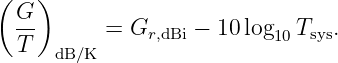 (   )
  G-       = Gr,dBi − 10 log Tsys.
  T   dB/K                 10
