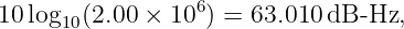 10 log10(2.00 × 106) = 63.010dB -Hz,
