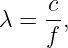      c
λ =  -,
     f
