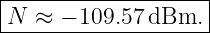 |-------------------|
N  ≈ − 109.57 dBm.  |
---------------------
