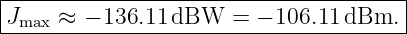 |--------------------------------------|
|Jmax ≈ − 136.11 dBW  =  − 106.11 dBm. |
---------------------------------------
