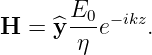        E
H  = ^y --0e−ikz.
        η
