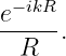 e−ikR-
 R   .

