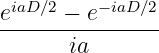 eiaD∕2 − e−iaD ∕2
----------------
       ia