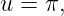 u =  π,
